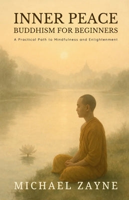Inner Peace: Buddhism for Beginners: A Practical Path to Mindfulness and Enlightenment by Zayne, Michael