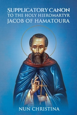 Supplicatory Canon to the Holy Hieromartyr Jacob of Hamatoura by Monastery, St George