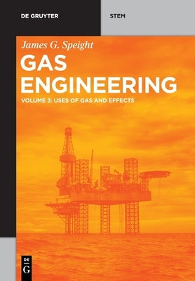 Gas Engineering: Vol. 3: Uses of Gas and Effects by Speight, James G.