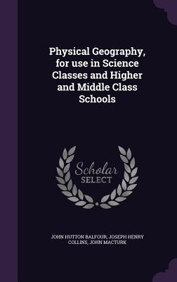 Physical Geography, for use in Science Classes and Higher and Middle Class Schools by Balfour, John Hutton