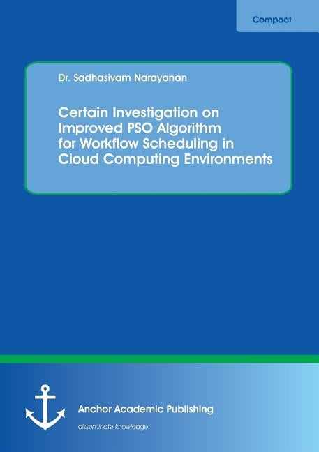 Certain Investigation on Improved PSO Algorithm for Workflow Scheduling in Cloud Computing Environments by Narayanan, Sadhasivam