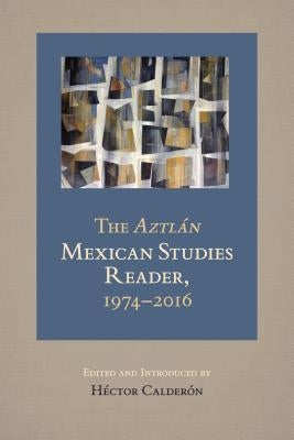 The Aztlan Mexican Studies Reader, 1974-2016 by Calderon, Hector