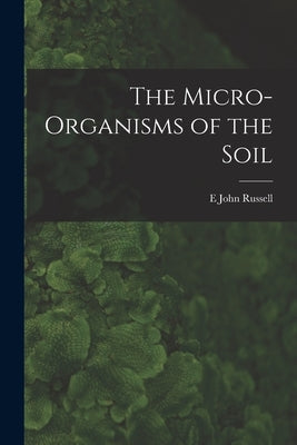 The Micro-Organisms of the Soil by Russell, E. John