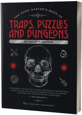 The Game Master's Book of Traps, Puzzles and Dungeons Archivist's Edition: A Punishing Collection of Bone-Crunching Contraptions, Brain-Teasing Riddle by Ashworth, Jeff