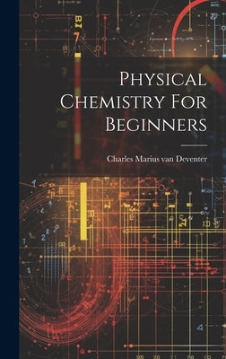 Physical Chemistry For Beginners by Charles Marius Van Deventer