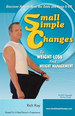 Small Simple Changes to Weight Loss and Weight Management: When Diets Fail, Small Simple Changes Succeed by Kay, Rich