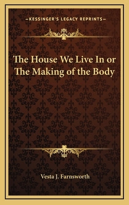 The House We Live in or the Making of the Body by Farnsworth, Vesta J.