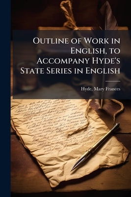 Outline of Work in English, to Accompany Hyde's State Series in English by [Hyde, Mary Frances] [From Old Catalog]
