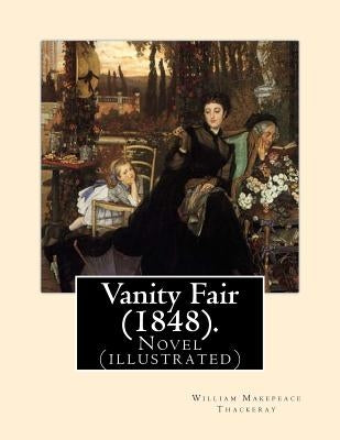 Vanity Fair (1848). By: William Makepeace Thackeray (illustrated): Vanity Fair is an English novel by William Makepeace Thackeray which follow by Thackeray, William Makepeace