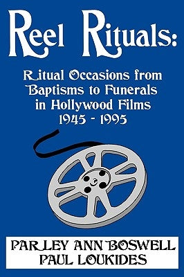 Reel Rituals: Ritual Occasions from Baptisms to Funerals in Hollywood Films, 1945-1995 by Boswell, Parley Ann