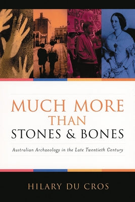 Much More Than Stones and Bones: Australian Archaeology in the Late Twentieth Century by Du Cros, Hilary