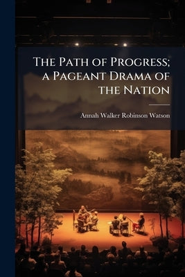 The Path of Progress; a Pageant Drama of the Nation by Watson, Annah Walker Robinson