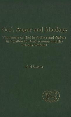 God, Anger and Ideology: The Anger of God in Joshua and Judges in Relation to Deuteronomy and the Priestly Writings by Latvus, Kari