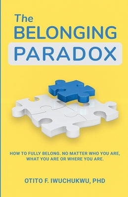 The Belonging Paradox: How to Fully Belong. No Matter Who Are, What You are or Where You are by Iwuchukwu, Otito F.