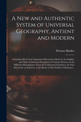 A New and Authentic System of Universal Geography, Antient and Modern [microform]: Including All the Late Important Discoveries Made by the English, a by Bankes, Thomas B. 1744