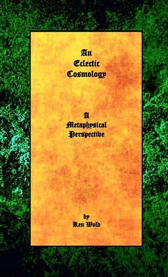 An Eclectic Cosmology: A Metaphysical Perspective by Wold, Ken