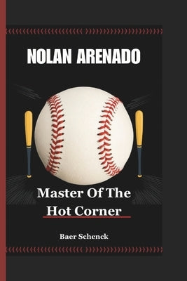 Nolan Arenado: Master Of The Hot Corner by Schenck, Baer