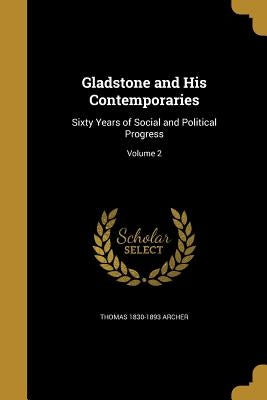 Gladstone and His Contemporaries: Sixty Years of Social and Political Progress; Volume 2 by Archer, Thomas 1830-1893
