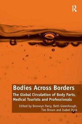 Bodies Across Borders: The Global Circulation of Body Parts, Medical Tourists and Professionals by Parry, Bronwyn