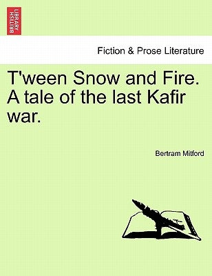 T'Ween Snow and Fire. a Tale of the Last Kafir War. by Mitford, Bertram