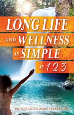 Long Life and Wellness as Simple as 1 2 3 by Moore-Ebanks Cdka, Marlene