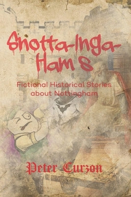 Snotta-Inga-Ham's: Fictional Historical Stories About Nottingham by Curzon, Peter M.