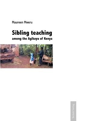 Sibling teaching among the Agikuyu of Kenya by Mweru, Maureen