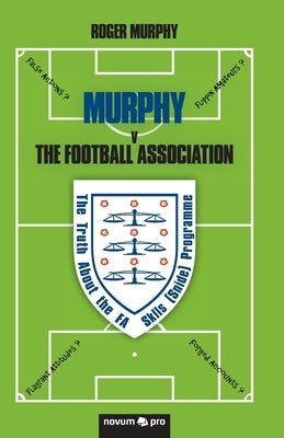 MURPHY v The Football Association: The Truth About the FA Skills (Snide) Programme by Murphy, Roger