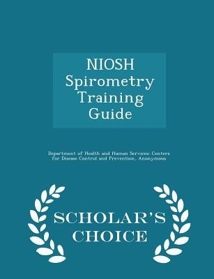 Niosh Spirometry Training Guide - Scholar's Choice Edition by Department of Health and Human Services