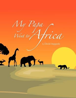 My Papa Went to Africa by Aupperle, David