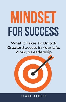Mindset For Success: What It Takes To Unlock Greater Success in Your Life, Work, & Leadership by Albert, Frank
