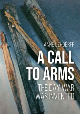 A Call to Arms: The Day War Was Invented by Lehoërff, Anne