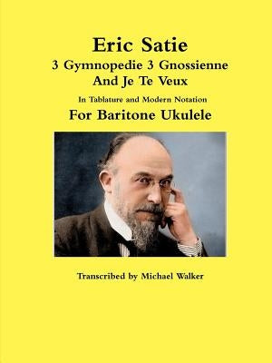 Eric Satie 3 Gymnopedie 3 Gnossienne And Je Te Veux In Tablature and Modern Notation For Baritone Ukulele by Walker, Michael