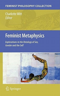 Feminist Metaphysics: Explorations in the Ontology of Sex, Gender and the Self by Witt, Charlotte
