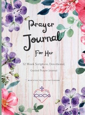 Prayer Journal For Her: 52 week scripture, devotional, and guided prayer journal by Patterson, Felicia