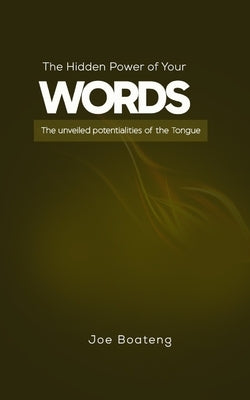 The Hidden Power of Your Words: The unveiled potentialities of the Tongue by Boateng, Joe