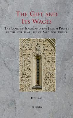 The Gift and Its Wages: The Land of Israel and the Jewish People in the Spiritual Life of Medieval Russia by Raba, Joel