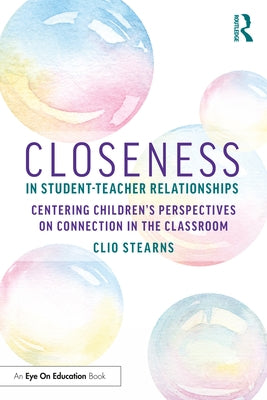 Closeness in Student-Teacher Relationships: Centering Children's Perspectives on Connection in the Classroom by Stearns, Clio