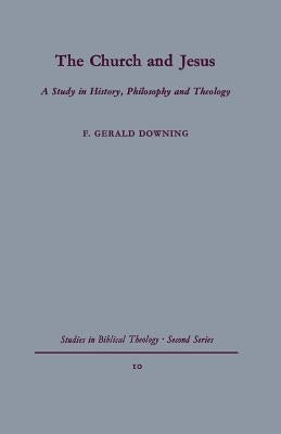 The Church and Jesus: A Study in History, Philosophy and Theology by Downing, F. Gerald
