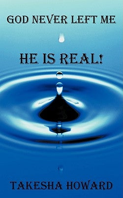 God Never Left Me: He Is Real! by Howard, Takesha
