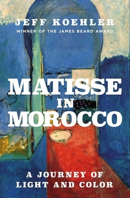 Matisse in Morocco: A Journey of Light and Color by Koehler, Jeff