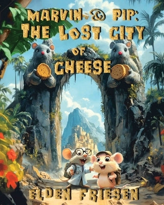 Marvin & Pip: The Lost City of Cheese by Friesen, Elden