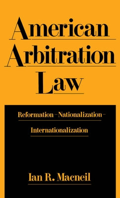 American Arbitration Law: Reformation--Nationalization--Internationalization by MacNeil, Ian R.