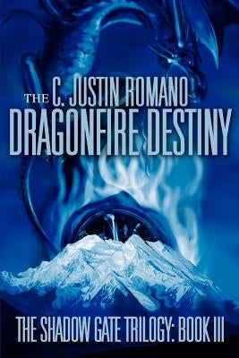 The Dragonfire Destiny: The Shadow Gate Trilogy: Book III by Romano, C. Justin