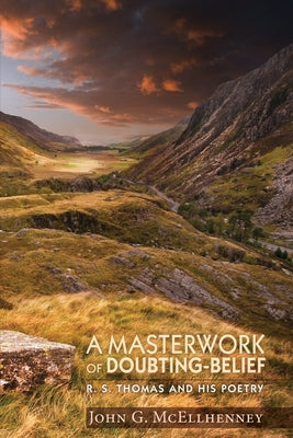 A Masterwork of Doubting-Belief: R. S. Thomas and His Poetry by McEllhenney, John G.