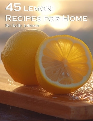 45 Lemon Recipes for Home by Johnson, Kelly