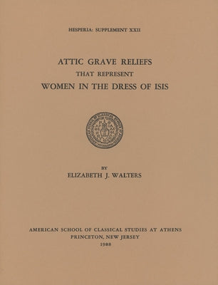 Attic Grave Reliefs That Represent Women in the Dress of Isis by Walters, Elizabeth J.
