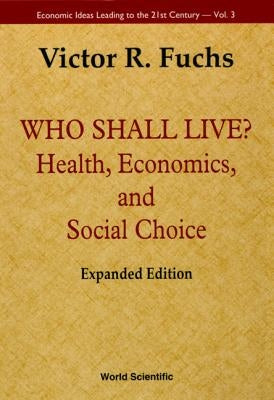 Who Shall Live? Health, Economics, and Social Choice (Expanded Edition) by Fuchs, Victor R.