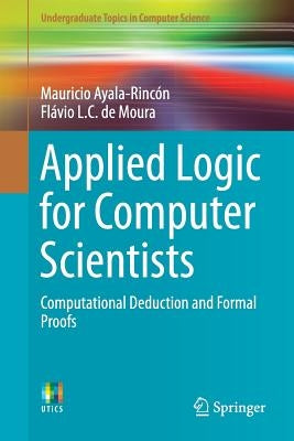 Applied Logic for Computer Scientists: Computational Deduction and Formal Proofs by Ayala-Rincón, Mauricio