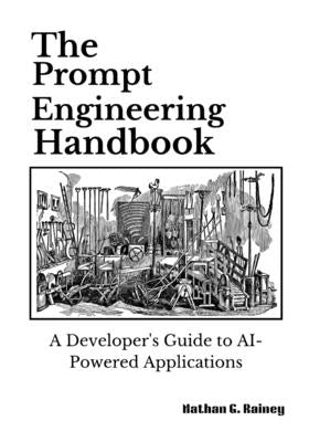 The Prompt Engineering Handbook: A Developer's Guide to AI-Powered Applications by Rainey, Nathan G.